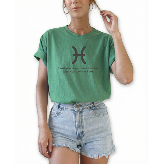 Pisces zodiac horoscope t-shirt featuring “I Wish People Were Smart Enough to Pick Up the Hints I Drop.” Funny astrology shirt for February and March birthdays. Water sign graphic tee for intuitive personalities.